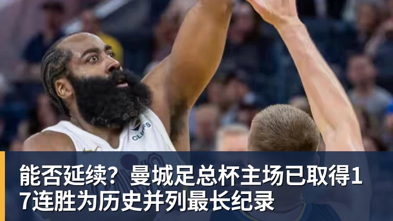 能否延续？曼城足总杯主场已取得17连胜为历史并列最长纪录