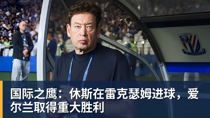 尊龙凯时国际之鹰：休斯在雷克瑟姆进球，爱尔兰取得重大胜利