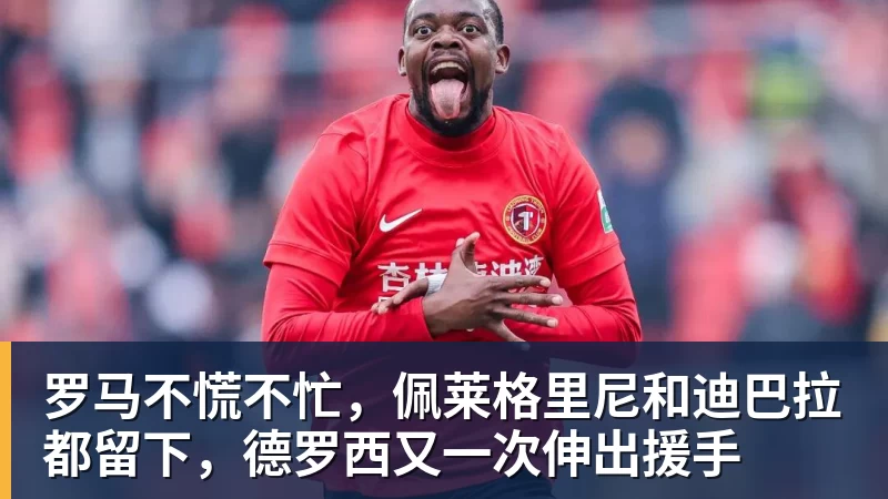 罗马不慌不忙,佩莱格里尼和迪巴拉都留下,德罗西又一次伸出援手 - 尊龙凯时 - 官方网站