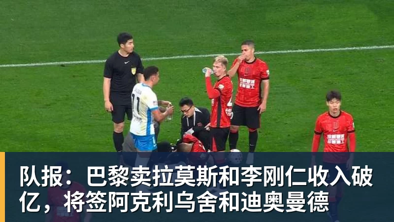 队报：巴黎卖拉莫斯和李刚仁收入破亿，将签阿克利乌舍和迪奥曼德