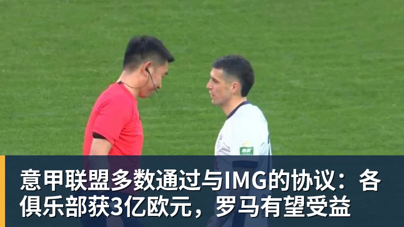 意甲联盟多数通过与IMG的协议：各俱乐部获3亿欧元，罗马有望受益