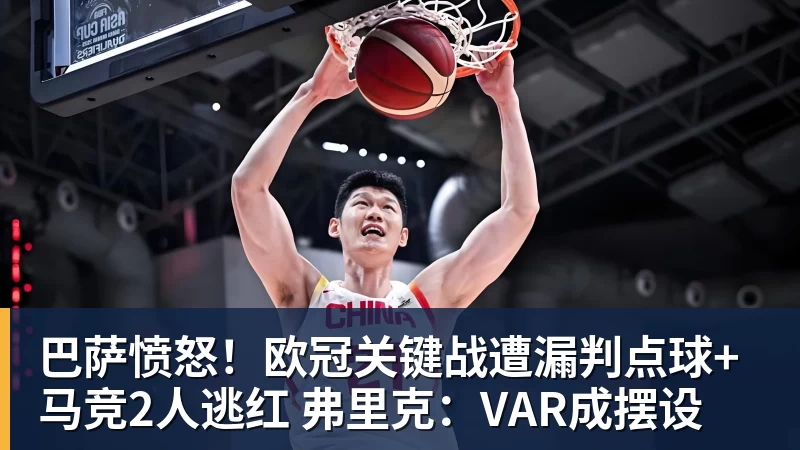 巴萨愤怒！欧冠关键战遭漏判点球+马竞2人逃红 弗里克：VAR成摆设