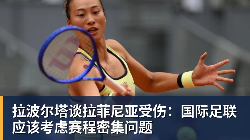 拉波尔塔谈拉菲尼亚受伤：国际足联应该考虑赛程密集问题