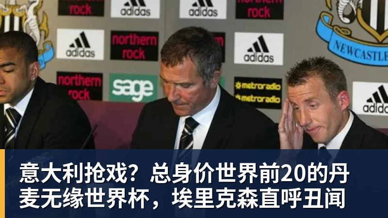 意大利抢戏？总身价世界前20的丹麦无缘世界杯，埃里克森直呼丑闻