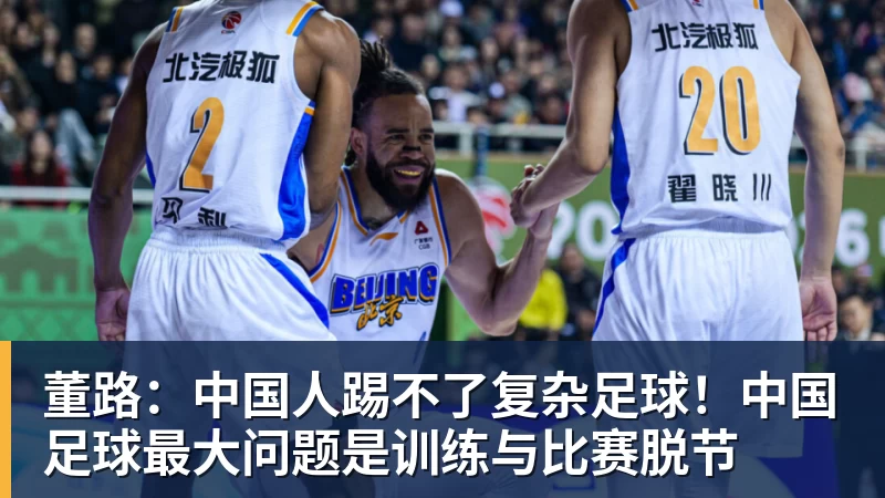 董路：中国人踢不了复杂足球！中国足球最大问题是训练与比赛脱节