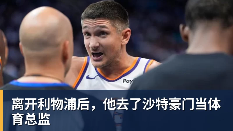 离开利物浦后，他去了沙特豪门当体育总监