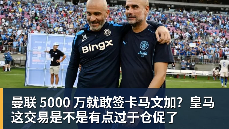 曼联 5000 万就敢签卡马文加？皇马这交易是不是有点过于仓促了