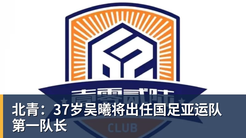 北青：37岁吴曦将出任国足亚运队第一队长