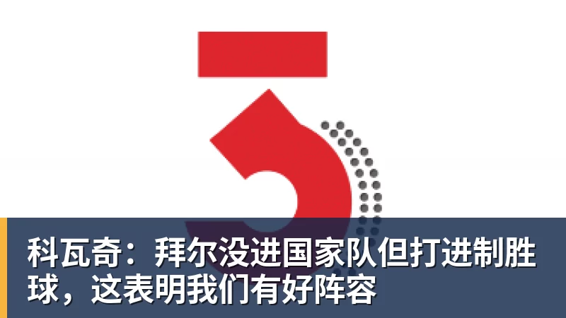 科瓦奇：拜尔没进国家队但打进制胜球，这表明我们有好阵容
