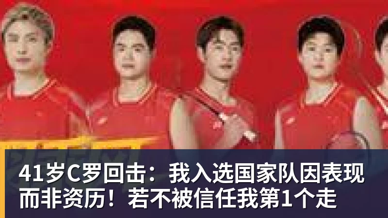 41岁C罗回击：我入选国家队因表现而非资历！若不被信任我第1个走