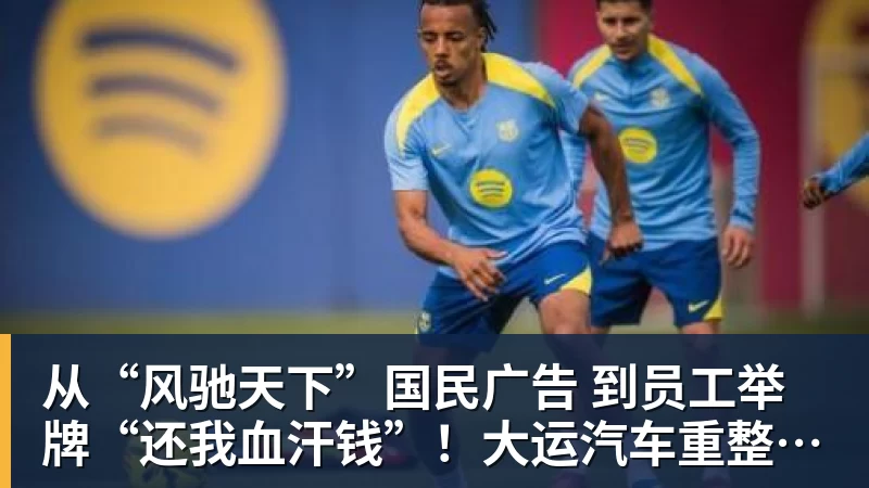 从“风驰天下”国民广告 到员工举牌“还我血汗钱”！大运汽车重整获批