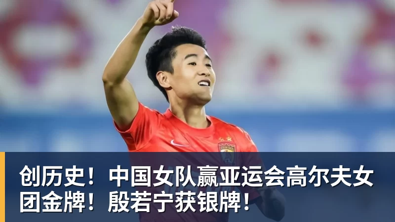 创历史！中国女队赢亚运会高尔夫女团金牌！殷若宁获银牌！