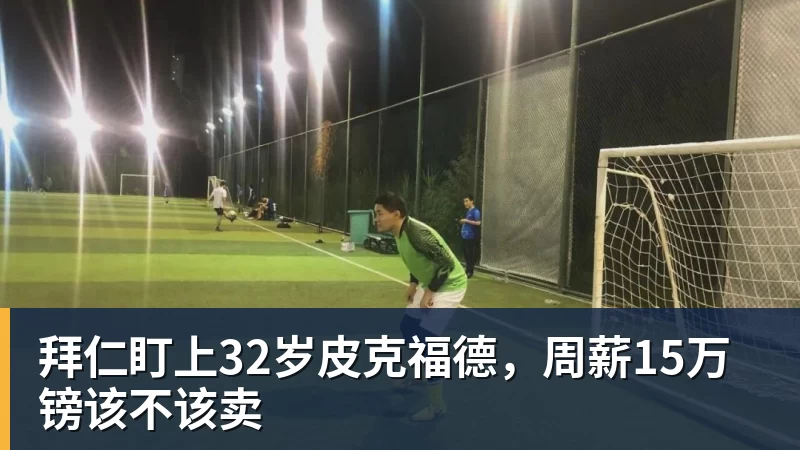 拜仁盯上32岁皮克福德，周薪15万镑该不该卖