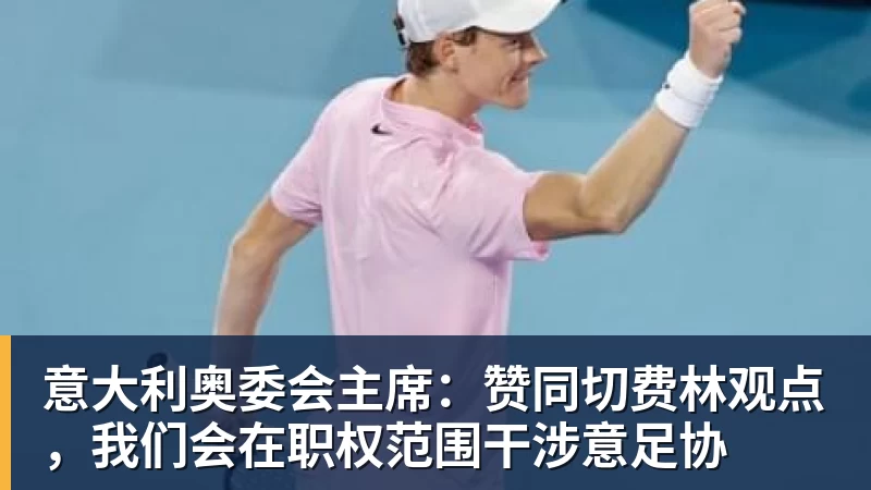意大利奥委会主席：赞同切费林观点，我们会在职权范围干涉意足协