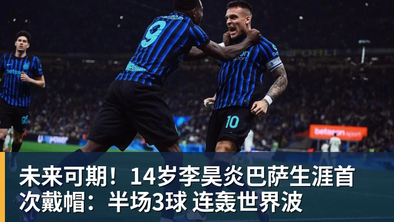 未来可期！14岁李昊炎巴萨生涯首次戴帽：半场3球 连轰世界波