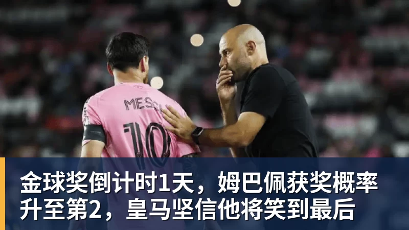 金球奖倒计时1天，姆巴佩获奖概率升至第2，皇马坚信他将笑到最后